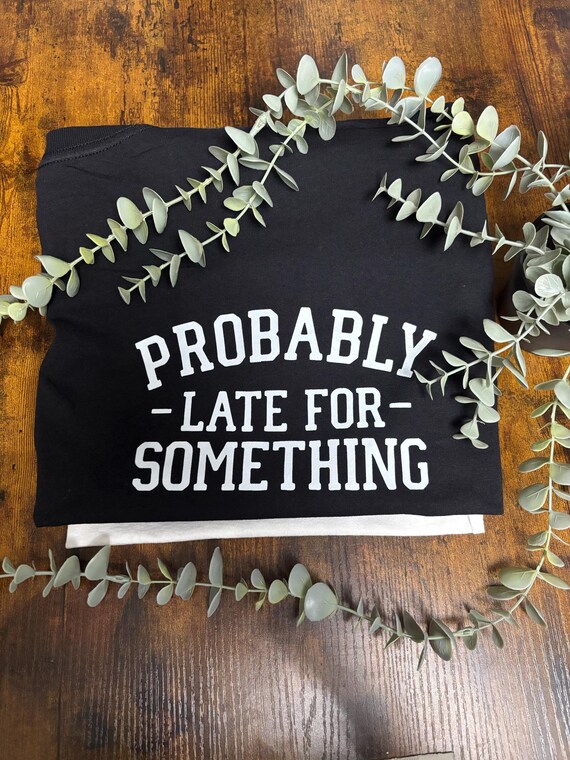 Probably Late For Something Unisex Printed T-shirt Funny Quotes Gift For Anyone Keepsake Quirky Unique Heat Transfer In White Only Wedding