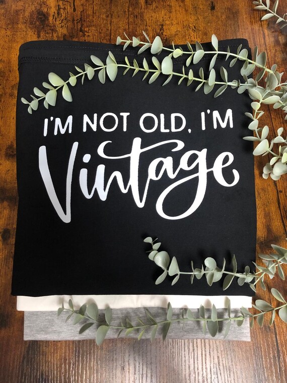 I’m NOT Old I’m VINTAGE Vinyl Heat Transfer T shirt Fun Novelty Gift Birthday Retirement Black Or White Print Young At Heart Quirky Gift