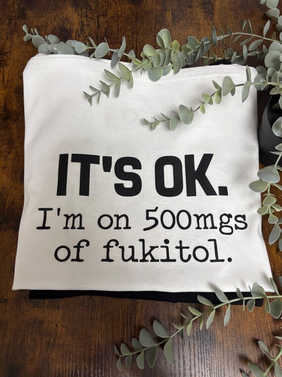 It’s Ok I’m On 500mgs Of Fukitol Funny Unisex Printed T Shirt Fun Quotes Heat Transfer Top Any Occasion Anyone Keepsake Quirky Unique Gift