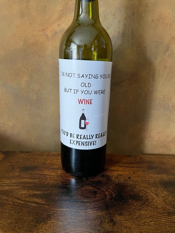 Wine Bottle BIRTHDAY Fun Sticker I’m Not Saying You’re OLD But If You Was WINE You’d Be Really Really Expensive Party Fun Easy Peel Quirky