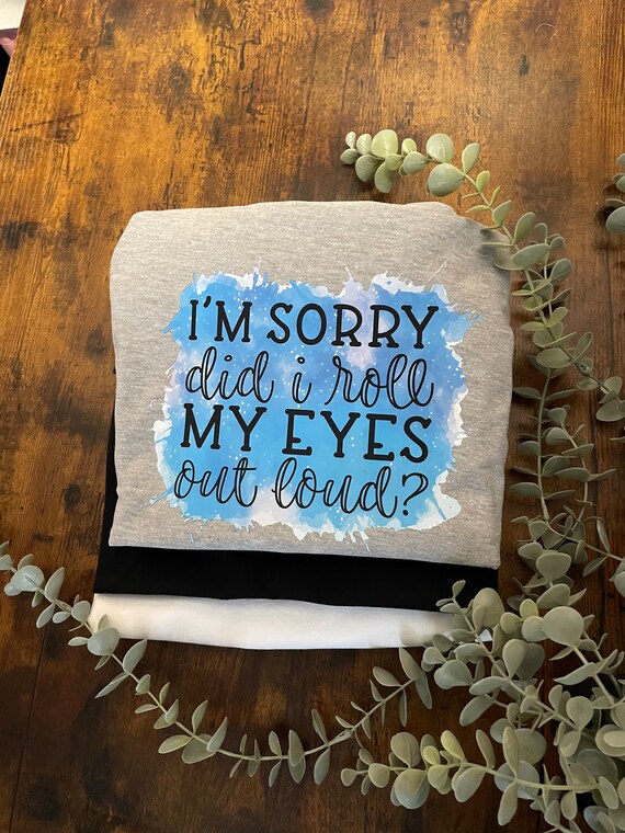 I’m SORRY Did I Roll My EYES Out Loud ? Vinyl Printed Sublimated Humour Sarcastic Funny Quirky Novelty Birthday Special Friend Gift Holiday