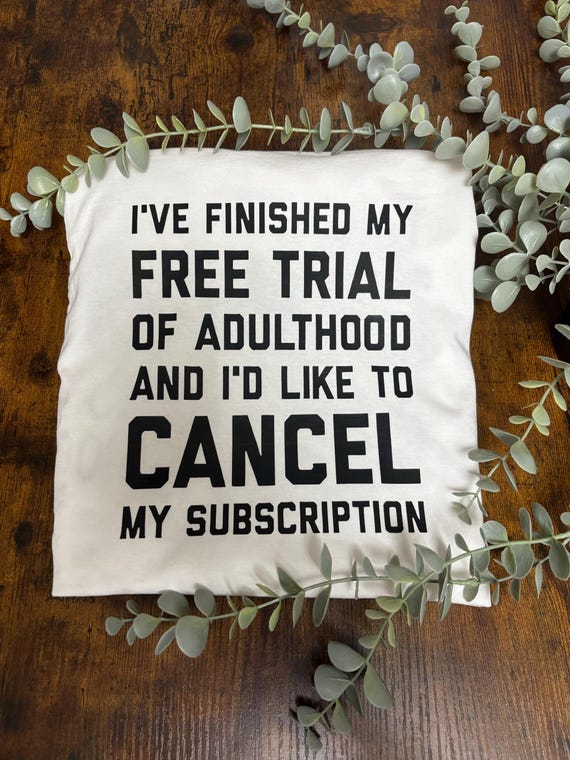 Finished Trial Adulthood Cancel Subscription Printed Unisex T-shirt Heat Transfer Funny Quotes Mum Dad Gift Keepsake Quirky Birthday Unique