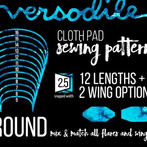 May include: A sewing pattern for a round cloth pad with 12 different lengths and 2 wing options. The pattern includes a 2.5 inch snapped width and the text "versodile" and "mix & match all flares and wings!"