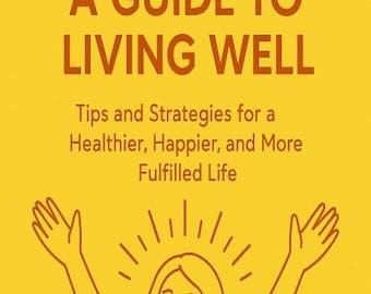 Guía para vivir bien: consejos y estrategias para una vida más sana, feliz y plena
