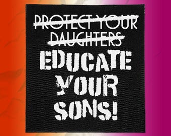 May include: A square black fabric patch featuring white text. The words PROTECT YOUR DAUGHTERS are crossed out with a horizontal line. Below this, the text reads EDUCATE YOUR SONS! in a bold, distressed, stencil-style white font.