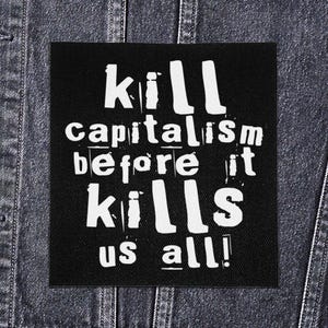 May include: Black square patch with white text that reads "Kill capitalism before it kills us all!" The patch is displayed on a denim jacket.