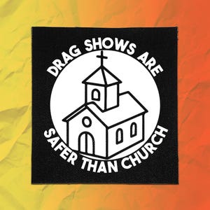 May include: A square black fabric patch featuring a white circular graphic of a church building. The text "DRAG SHOWS ARE SAFER THAN CHURCH" is printed in white capital letters in a circular arc around the central church illustration.