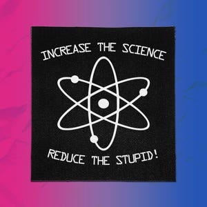 Puede incluir: Un parche cuadrado negro con un gráfico blanco de un átomo con tres electrones en órbita. El texto "INCREASE THE SCIENCE" está impreso en blanco en un arco sobre el átomo, y "REDUCE THE STUPID!" está impreso en blanco en un arco debajo.