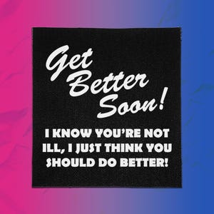 Peut inclure: Un écusson carré en tissu noir avec du texte blanc. La partie supérieure affiche les mots Get Better Soon! en écriture cursive, tandis que la partie inférieure présente le texte I KNOW YOU'RE NOT ILL, I JUST THINK YOU SHOULD DO BETTER! en police grasse.