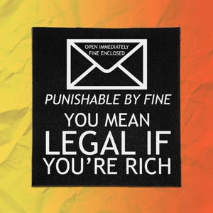 May include: A square black fabric patch featuring a white graphic of an envelope with the text OPEN IMMEDIATELY FINE ENCLOSED. Below the envelope, the text reads PUNISHABLE BY FINE YOU MEAN LEGAL IF YOU'RE RICH in bold white capital letters.
