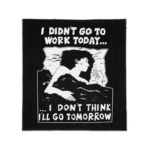 May include: A square black fabric patch featuring a white graphic illustration of a person sleeping in bed. The text reads: I DIDN'T GO TO WORK TODAY... ... I DON'T THINK I'LL GO TOMORROW. The design uses high-contrast black and white lines.