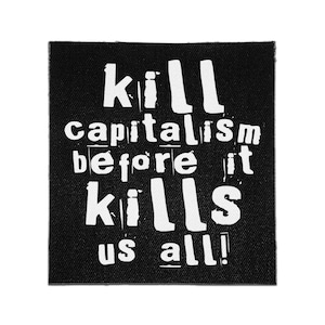 May include: A square black fabric patch featuring the white printed text "kill capitalism before it kills us all!" in a bold, distressed, sans-serif font. The design is centered on the patch, which has a visible woven texture throughout.