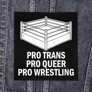 May include: Black patch with a white outline of a wrestling ring. The text "PRO TRANS PRO QUEER PRO WRESTLING" is printed in white below the ring graphic. The patch is displayed on a denim jacket.