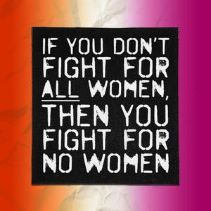 Op de afbeelding: Een vierkante zwarte stoffen patch met witte tekst: IF YOU DON'T FIGHT FOR ALL WOMEN, THEN YOU FIGHT FOR NO WOMEN. De letters hebben een verweerde sjabloon-uitstraling, met een zichtbare geweven textuur over de gehele zwarte achtergrond.