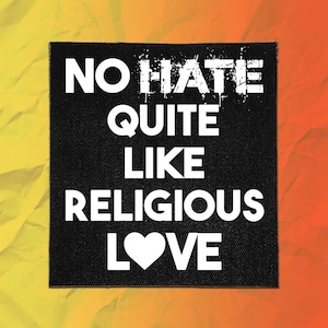 May include: A square black fabric patch featuring the white text NO HATE QUITE LIKE RELIGIOUS LOVE. The word HATE has a distressed, dripping paint effect, and the letter O in the word LOVE is replaced by a solid white heart symbol.