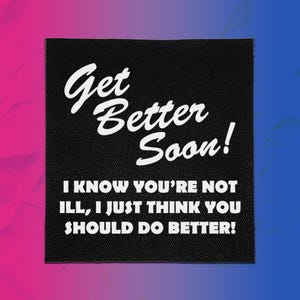May include: A square black fabric patch featuring white text that reads Get Better Soon! I KNOW YOU'RE NOT ILL, I JUST THINK YOU SHOULD DO BETTER! The patch has a visible woven texture and clean, straight edges, presenting a bold, high-contrast design.