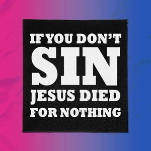 May include: A square black fabric patch featuring white text that reads IF YOU DON'T SIN JESUS DIED FOR NOTHING. The lettering is arranged in a bold, block-style font with the word SIN appearing in a significantly larger size than the other words.