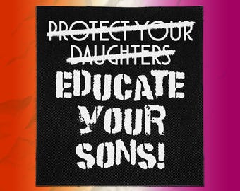 May include: A square black fabric patch featuring white text that reads PROTECT YOUR DAUGHTERS with a horizontal line through it, followed by the text EDUCATE YOUR SONS! in a bold, distressed, sans-serif font style on the black background.