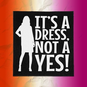 Könnte beinhalten: Ein quadratischer schwarzer Stoffaufnäher mit einer weißen Silhouette einer stehenden Person und dem weißen Text IT'S A DRESS, NOT A YES! Das Design ist in einer fetten, serifenlosen Schrift gedruckt und bildet einen starken Kontrast zum dunklen Hintergrund.