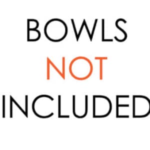 May include: Text that reads "BOWLS NOT INCLUDED" in black and orange lettering.