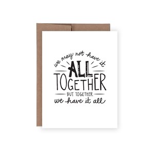 May include: A white card with black text that reads "We may not have it all together, but together we have it all".