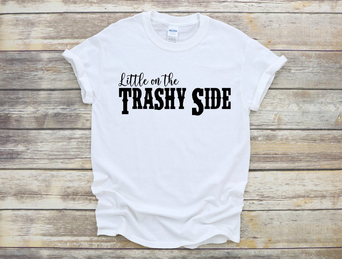 Little on the trashy side shirt Clearance