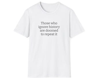Those Who Ignore History | Activist T-Shirt, Protest Quote Shirt, Political Graphic Top, Social Justice Gift