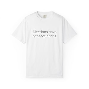 Puede incluir: Camiseta blanca con el texto "Elections have consequences" impreso en negro.