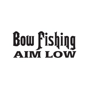 May include: Black and white graphic design with the text "Bow Fishing AIM LOW".