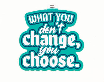 What You Don't Change You Choose Sticker