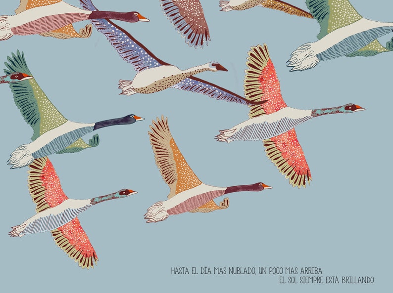 May include: A colorful illustration of geese flying in a blue sky. The geese are drawn in a stylized, almost geometric, manner with intricate patterns and details. The text "HASTA EL DIA MAS NUBLADO, UN POCO MAS ARRIBA EL SOL SIEMPRE ESTA BRILLANDO" is at the bottom of the image.