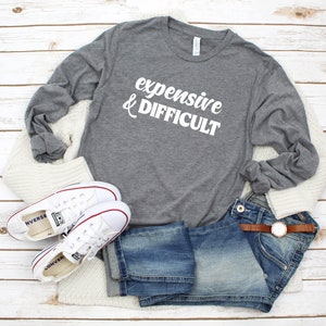 Expensive And Difficult. Funny Shirt. Gift For Mom. Super Soft & Comfy Unisex Long Sleeve T-Shirt. Sarcastic Shirt. Funny Gift For Friend.