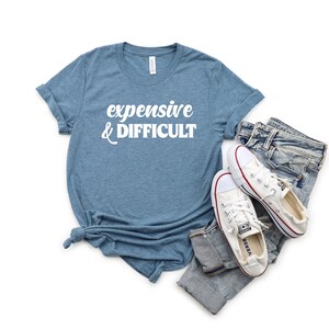 Expensive and Difficult Shirt. Funny Shirt. Super Soft & Comfy Unisex T-Shirt. Funny Gift For Friend. Sarcastic Unisex T-Shirt.