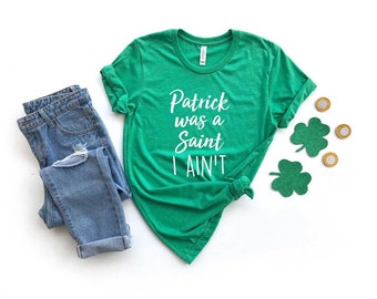 Patrick Was A Saint, I Ain't Shirt. St. Patrick's Day Shirt Women. Super Soft & Comfy Unisex T-Shirt. Lucky Irish Shirt. Saint Patrick's Day
