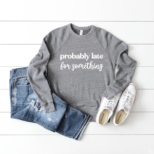 Probably Late For Something Shirt. Super Soft & Comfy Unisex Long Sleeve Sweatshirt. Sarcastic Shirt. Funny Sweatshirt. Gift For Friend.