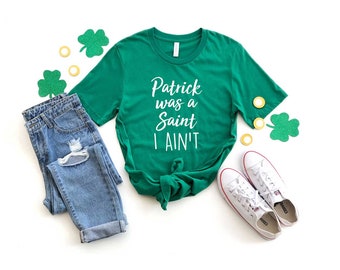 Patrick Was A Saint, I Ain't. St. Patrick's Day Shirt Women. Super Soft & Comfy Unisex T-Shirt. Lucky Irish Shirt. Saint Patrick's Day