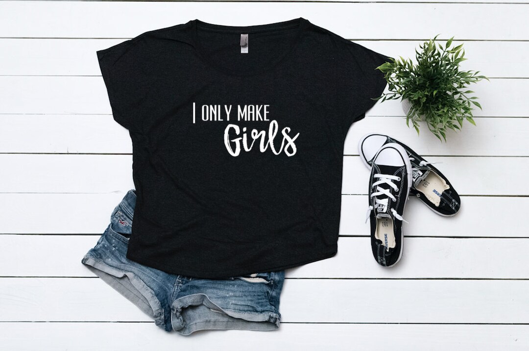 I Only Make Girls Top Ladies Slouchy Tee Mom Shirts Funny - Etsy