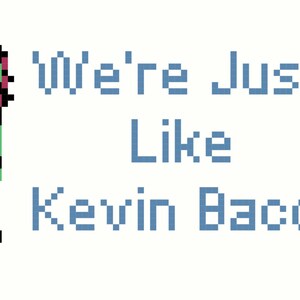 May include: A pixelated illustration of a green-skinned female character with pink hair, wearing a black outfit and holding a silver weapon. The text "We're Just Like Kevin Bacon" is written in blue below the character.