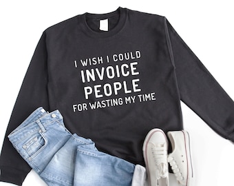 I wish I could invoice people tumblr sweatshirt mens sweaters funny quotes shirts for women jumper casual tops unique gifts for him