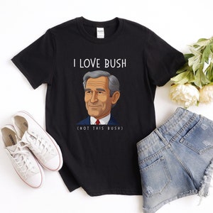 I love bush funny t-shirt men inappropriate offensive joke shirts adult humor gag gift for men