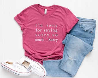 I'm sorry for saying sorry so much sorry funny tshirts womens graphic tee mens gift for women fall tshirt tumblr shirt with quote