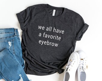 We all have a favorite eyebrow Funny saying t-shirts graphic tees women inspirational shirts cute birthday gift for her