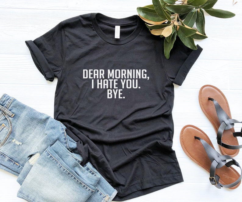 Dear morning I hate you Bye T Shirt sayings Funny TShirt | Etsy