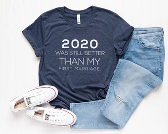 2020 was still better than my first marriage single mom shirt with sayings graphic tees for women funny tshirts strong women quotes shirts