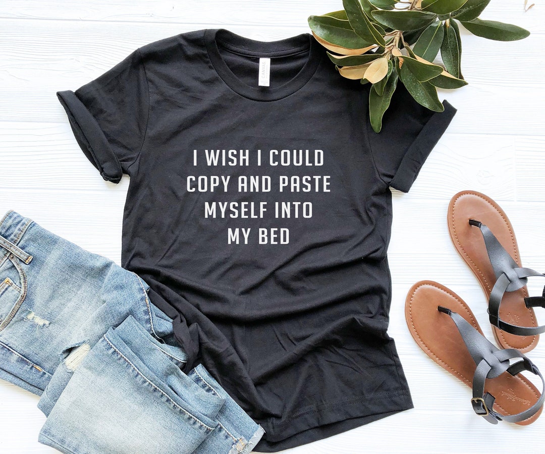 I Wish I Could Copy and Paste Myself Into My Bed Funny T-shirt - Etsy