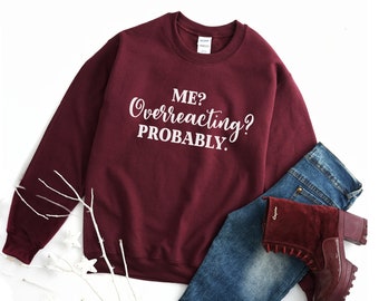 Me overreacting probably funny slogan sweatshirt women men humor shirt novelty gift for her