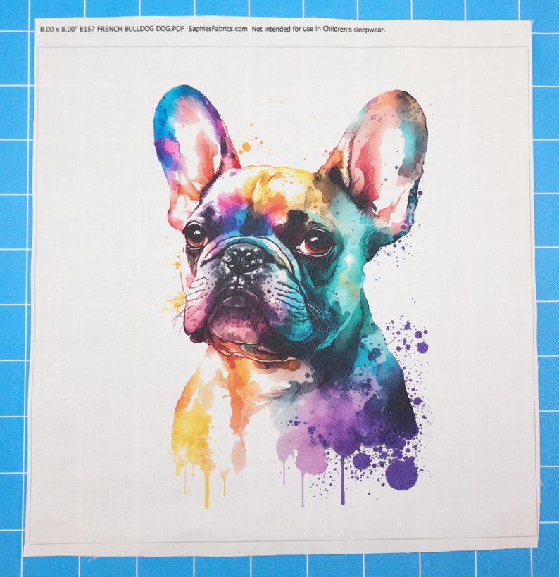 May include: A square fabric panel featuring a watercolor-style illustration of a French Bulldog with vibrant splashes of blue, purple, yellow, and orange. The text 8.00 x 8.00 E157 FRENCH BULLDOG DOG.PDF SaphiesFabrics.com Not intended for use in Children's sleepwear.