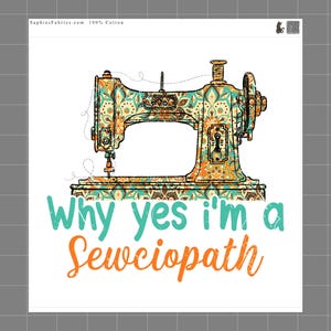 May include: A graphic design featuring a vintage sewing machine with a teal and orange mandala pattern. Below the machine, the text reads Why yes i'm a Sewciopath in teal and orange lettering. The top left corner includes SaphiesFabrics.com 100% Cotton.