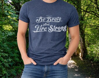 Be Brave Fire Strong Inspirational Quote Unisex Firefighter Navy Shirt Mens Ladies Attire Motivational Hero Gift Cotton Tshirt Bella Canvas
