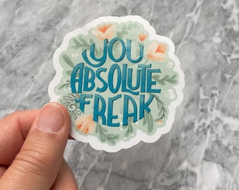 You Absolute Freak - Vinyl Sticker Florals and Handlettered